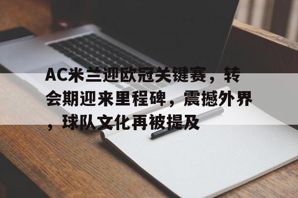 九游APP-包含AC米兰迎欧冠关键赛，转会期迎来里程碑，震撼外界，球队文化再被提及的词条
